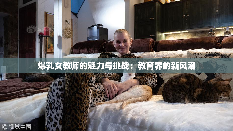 爆乳女教师的魅力与挑战：教育界的新风潮