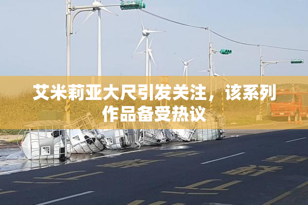 艾米莉亚大尺引发关注，该系列作品备受热议