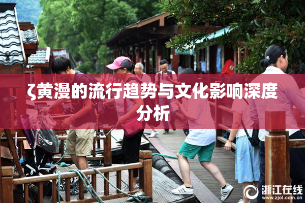 ζ黄漫的流行趋势与文化影响深度分析