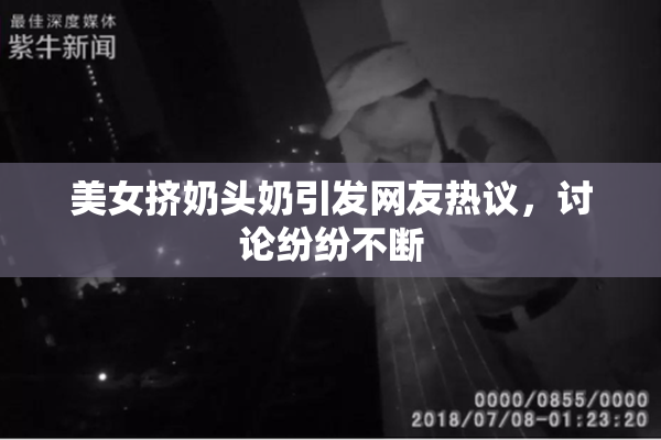 美女挤奶头奶引发网友热议，讨论纷纷不断