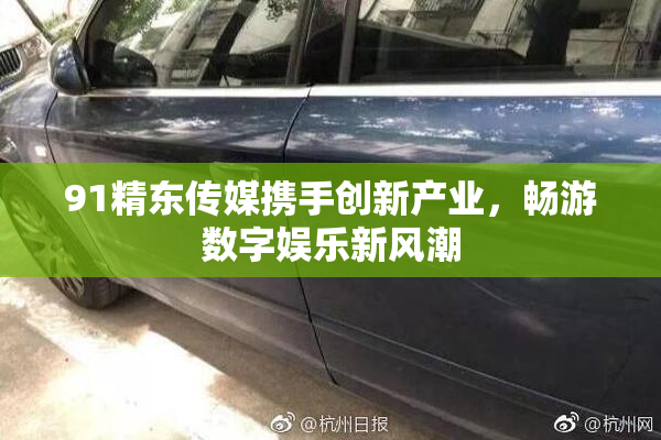 91精东传媒携手创新产业，畅游数字娱乐新风潮