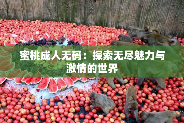 蜜桃成人无码：探索无尽魅力与激情的世界