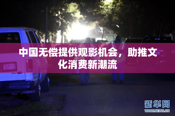中国无偿提供观影机会，助推文化消费新潮流