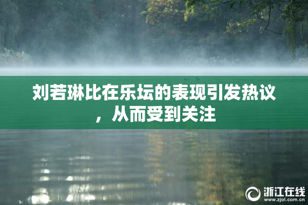 刘若琳比在乐坛的表现引发热议，从而受到关注