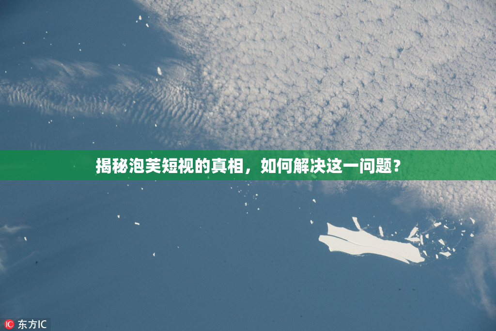 揭秘泡芙短视的真相，如何解决这一问题？