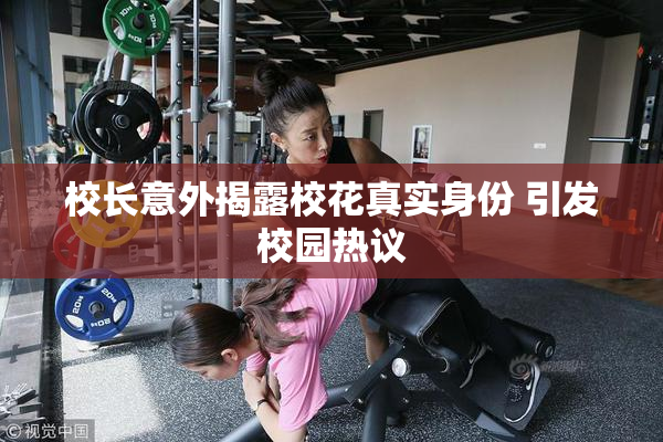 校长意外揭露校花真实身份 引发校园热议