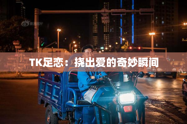 TK足恋：挠出爱的奇妙瞬间