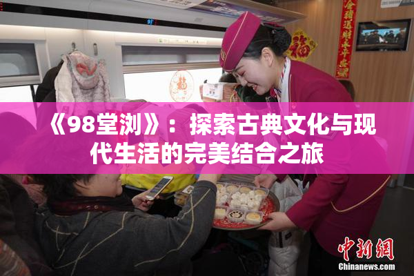 《98堂浏》：探索古典文化与现代生活的完美结合之旅