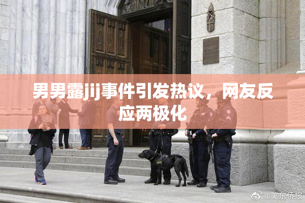 男男露jij事件引发热议，网友反应两极化