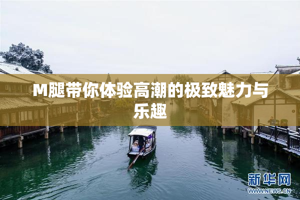 M腿带你体验高潮的极致魅力与乐趣