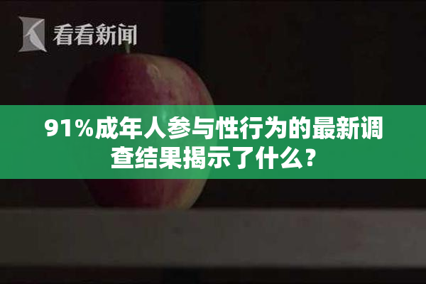 91%成年人参与性行为的最新调查结果揭示了什么？