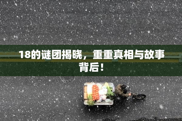18的谜团揭晓，重重真相与故事背后！
