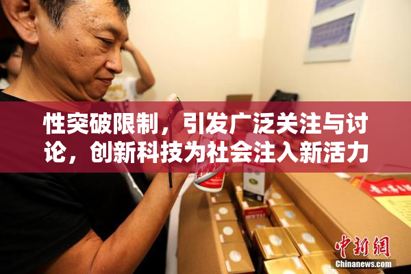 性突破限制，引发广泛关注与讨论，创新科技为社会注入新活力！