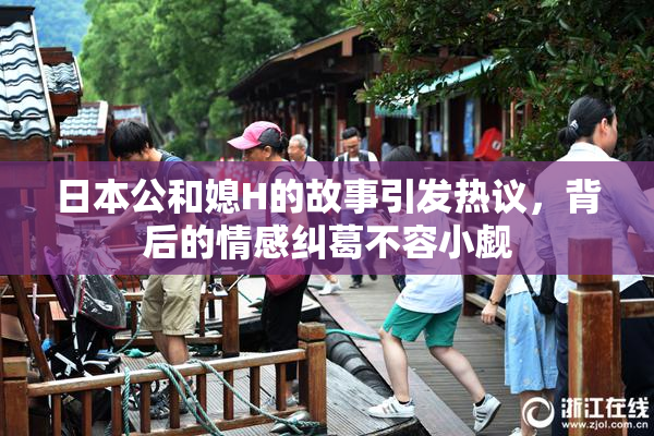 日本公和媳H的故事引发热议，背后的情感纠葛不容小觑