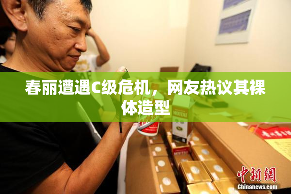 春丽遭遇C级危机，网友热议其裸体造型