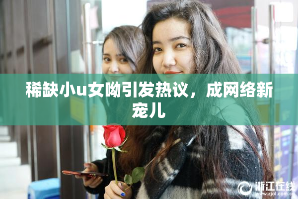 稀缺小u女呦引发热议，成网络新宠儿