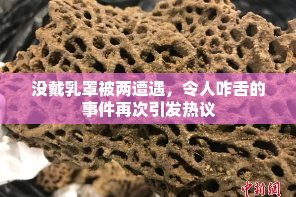 没戴乳罩被两遭遇，令人咋舌的事件再次引发热议