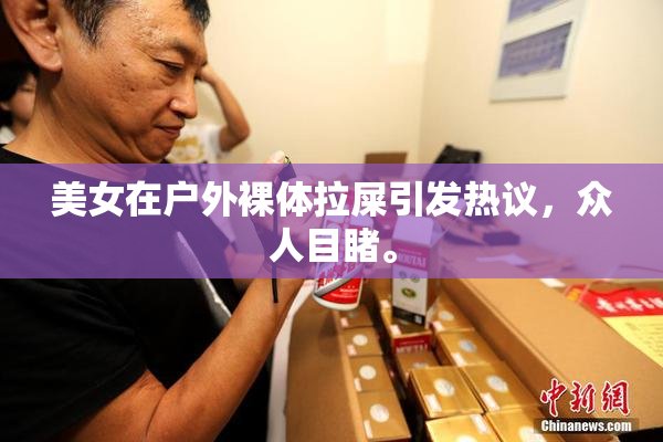 美女在户外裸体拉屎引发热议，众人目睹。