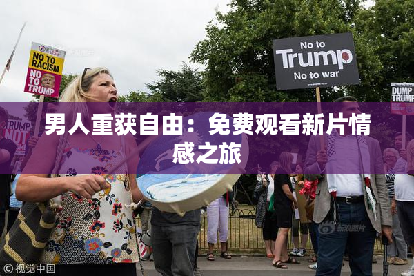 男人重获自由：免费观看新片情感之旅