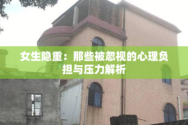 女生隐重：那些被忽视的心理负担与压力解析