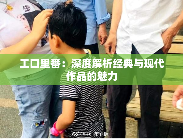 工口里番：深度解析经典与现代作品的魅力