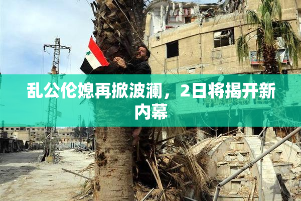 乱公伦媳再掀波澜，2日将揭开新内幕