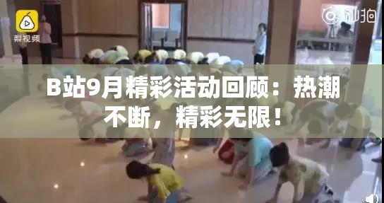 B站9月精彩活动回顾：热潮不断，精彩无限！