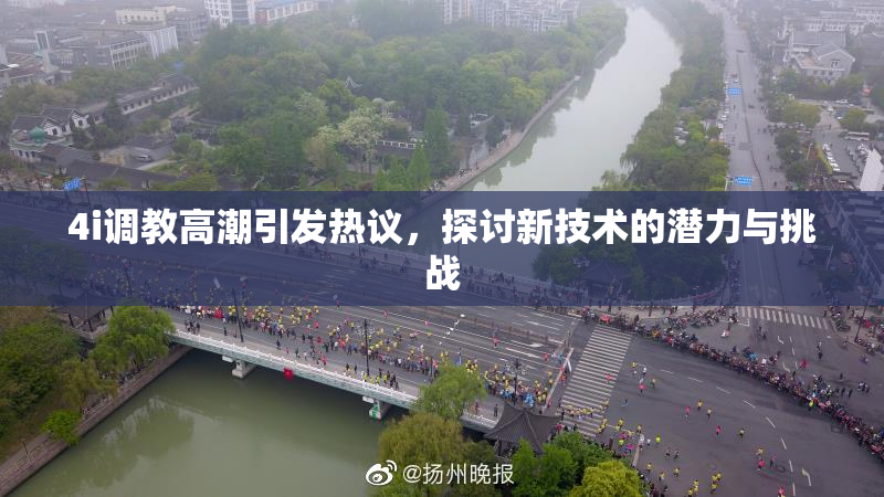 4i调教高潮引发热议，探讨新技术的潜力与挑战