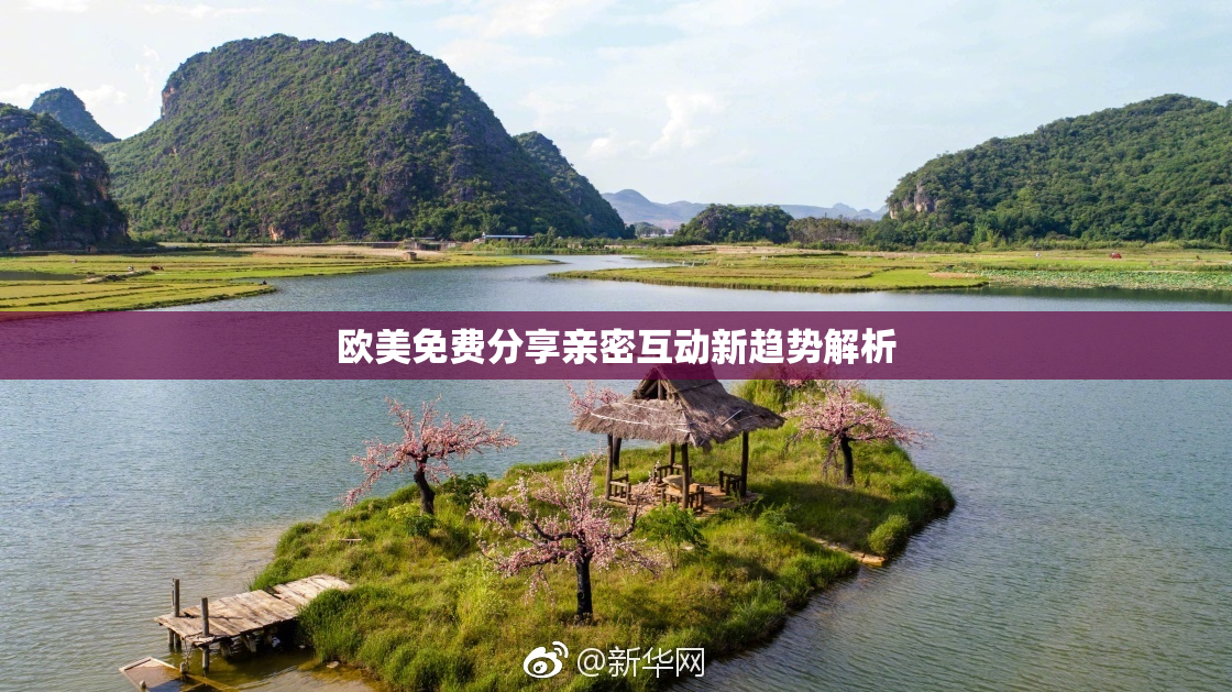 欧美免费分享亲密互动新趋势解析