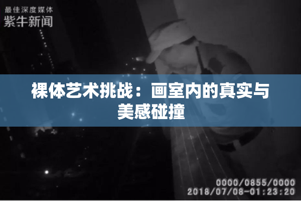 裸体艺术挑战：画室内的真实与美感碰撞