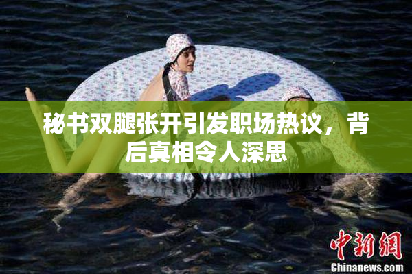 秘书双腿张开引发职场热议，背后真相令人深思