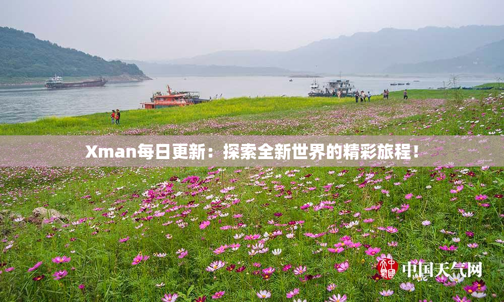 Xman每日更新：探索全新世界的精彩旅程！