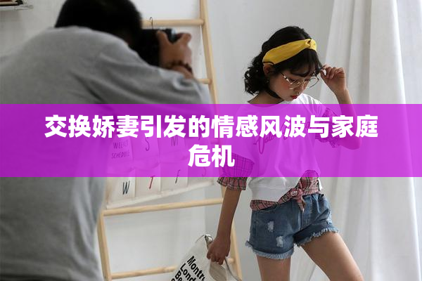 交换娇妻引发的情感风波与家庭危机