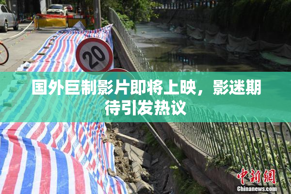 国外巨制影片即将上映，影迷期待引发热议