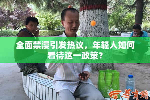 全面禁漫引发热议，年轻人如何看待这一政策？