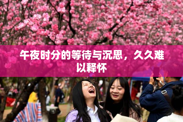 午夜时分的等待与沉思，久久难以释怀