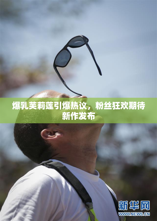 爆乳芙莉莲引爆热议，粉丝狂欢期待新作发布