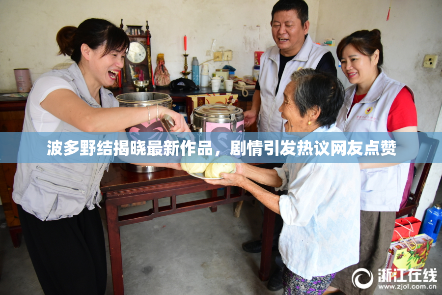 波多野结揭晓最新作品，剧情引发热议网友点赞