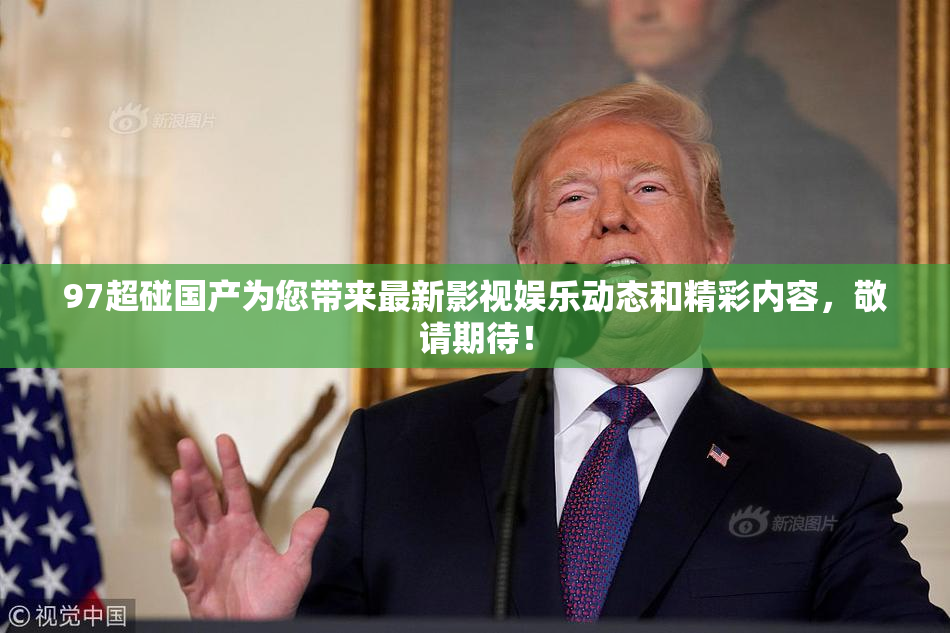 97超碰国产为您带来最新影视娱乐动态和精彩内容，敬请期待！