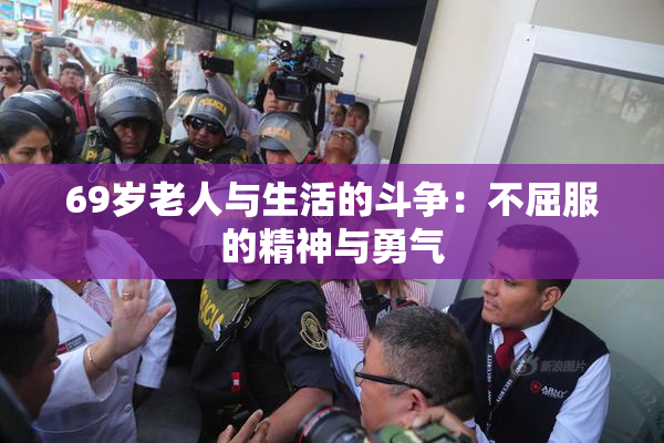 69岁老人与生活的斗争：不屈服的精神与勇气