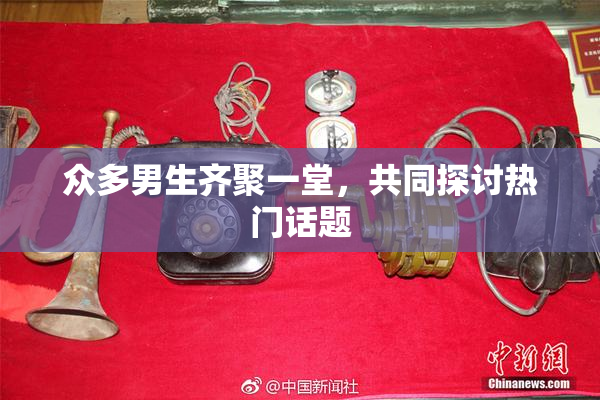 众多男生齐聚一堂，共同探讨热门话题