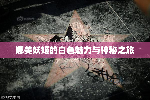 娜美妖姬的白色魅力与神秘之旅