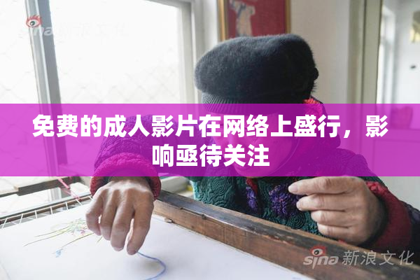 免费的成人影片在网络上盛行，影响亟待关注