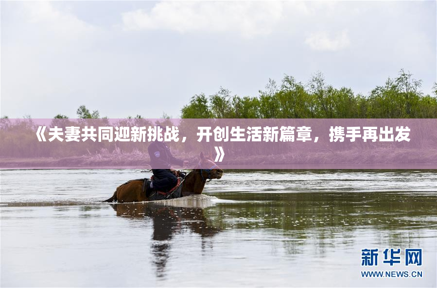 《夫妻共同迎新挑战，开创生活新篇章，携手再出发》