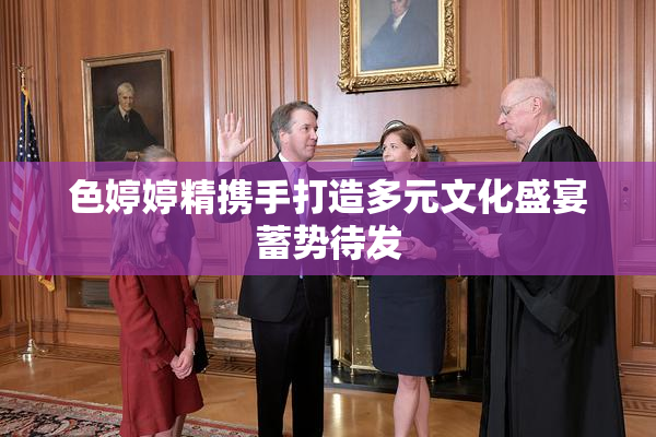色婷婷精携手打造多元文化盛宴蓄势待发