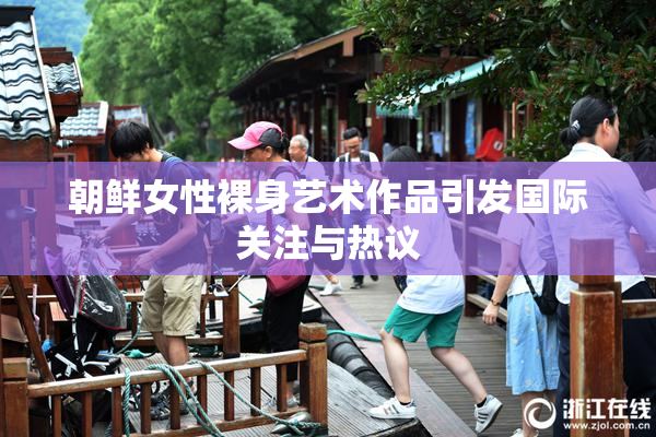 朝鲜女性裸身艺术作品引发国际关注与热议