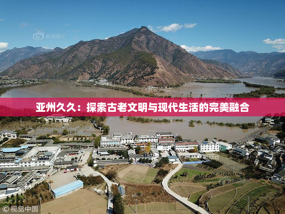 亚州久久：探索古老文明与现代生活的完美融合