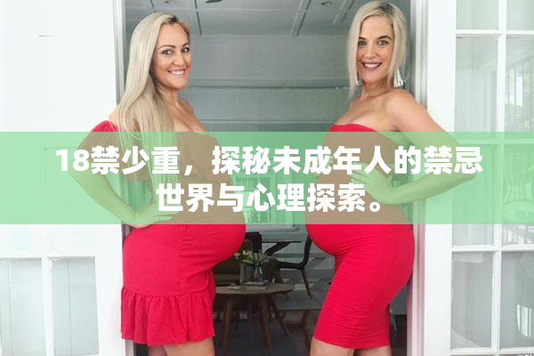 18禁少重，探秘未成年人的禁忌世界与心理探索。