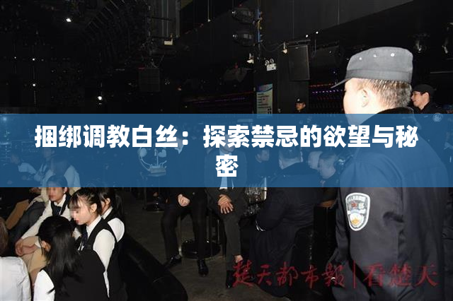 捆绑调教白丝：探索禁忌的欲望与秘密