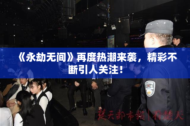 《永劫无间》再度热潮来袭，精彩不断引人关注！